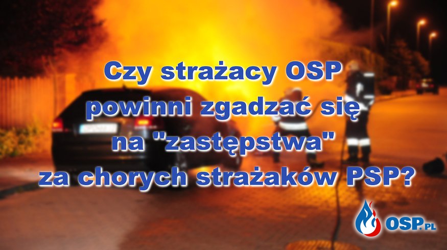 Czy strażacy OSP powinni zgadzać się na "zastępstwa" za chorych strażaków PSP? WYNIKI SONDY! OSP Ochotnicza Straż Pożarna